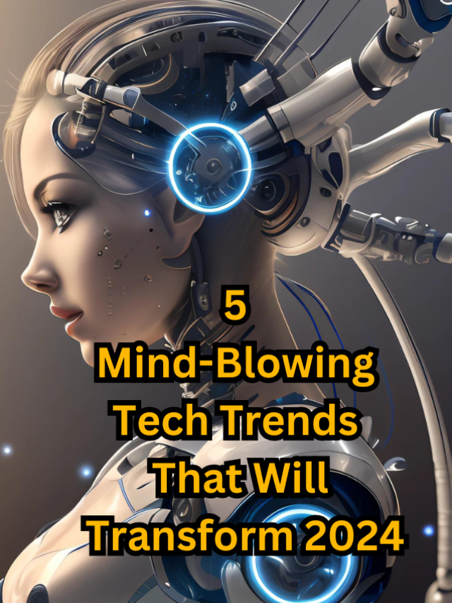 5 Mind-Blowing Tech Trends That Will Transform 2024